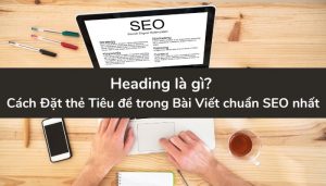 Heading là gì? Cách Đặt thẻ Tiêu đề trong Bài Viết chuẩn SEO nhất