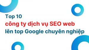 Top 10 công ty dịch vụ SEO web lên top Google chuyên nghiệp