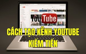 cách tạo kênh youtube kiếm tiền